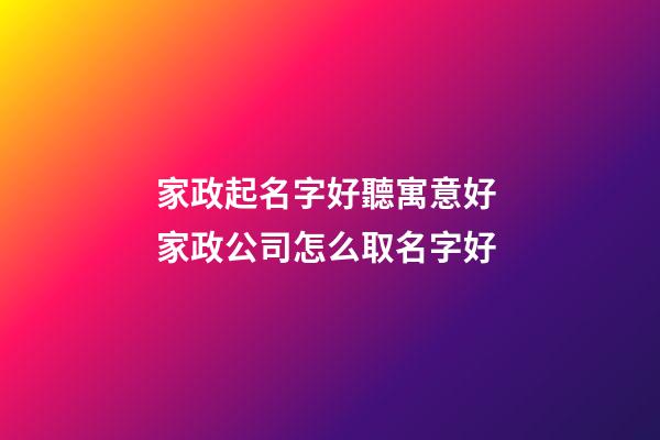 家政起名字好聽寓意好 家政公司怎么取名字好-第1張-公司起名-玄機(jī)派
